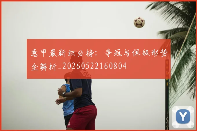 意甲最新积分榜:争冠与保级形势全解析_20260522160804